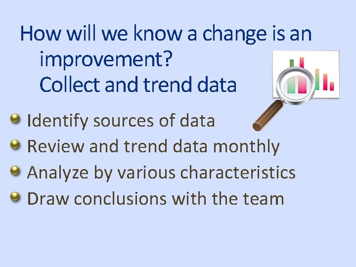 How will we know a change is an improvement? Collect and trend data Identify