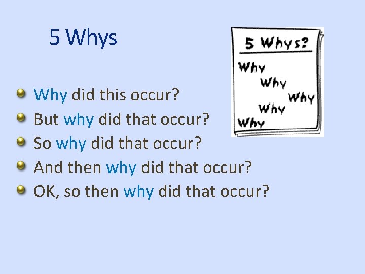 5 Whys Why did this occur? But why did that occur? So why did