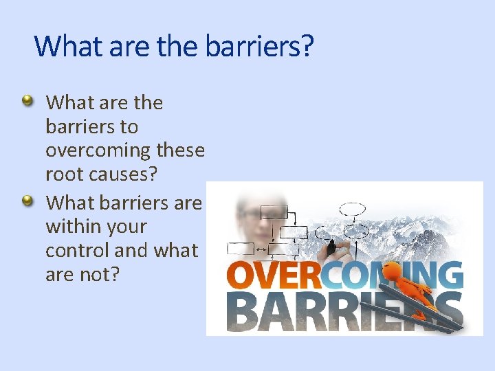 What are the barriers? What are the barriers to overcoming these root causes? What