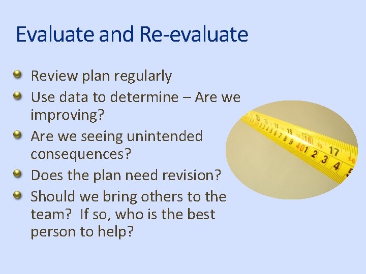 Evaluate and Re-evaluate Review plan regularly Use data to determine – Are we improving?