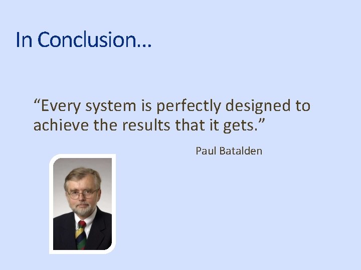 In Conclusion… “Every system is perfectly designed to achieve the results that it gets.