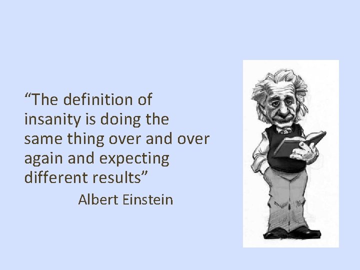 “The definition of insanity is doing the same thing over and over again and
