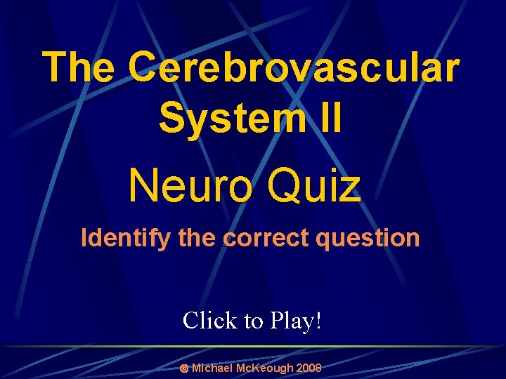 The Cerebrovascular System II Neuro Quiz Identify the correct question Click to Play! Michael