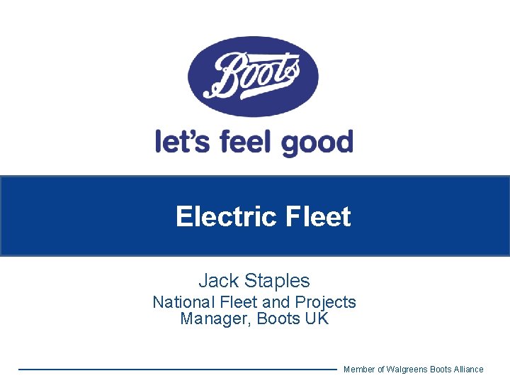 Electric Fleet Jack Staples National Fleet and Projects Manager, Boots UK Member of Walgreens
