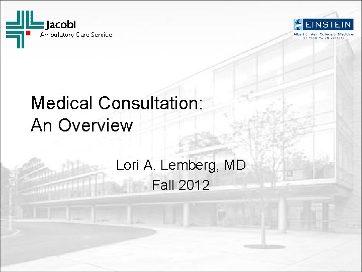 Jacobi Ambulatory Care Service Medical Consultation: An Overview Lori A. Lemberg, MD Fall 2012