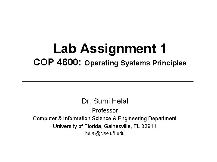 Lab Assignment 1 COP 4600: Operating Systems Principles Dr. Sumi Helal Professor Computer &