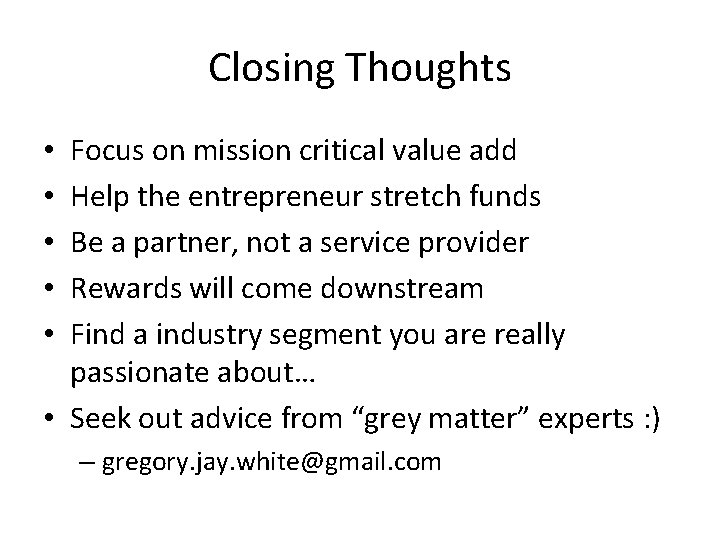 Closing Thoughts Focus on mission critical value add Help the entrepreneur stretch funds Be