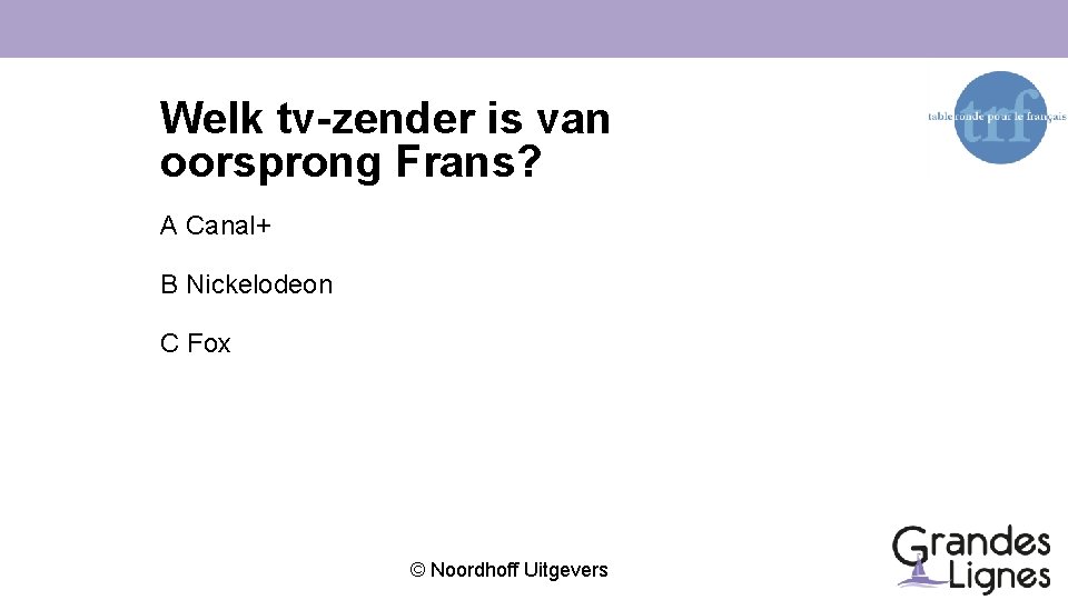 Welk tv-zender is van oorsprong Frans? A Canal+ B Nickelodeon C Fox © Noordhoff
