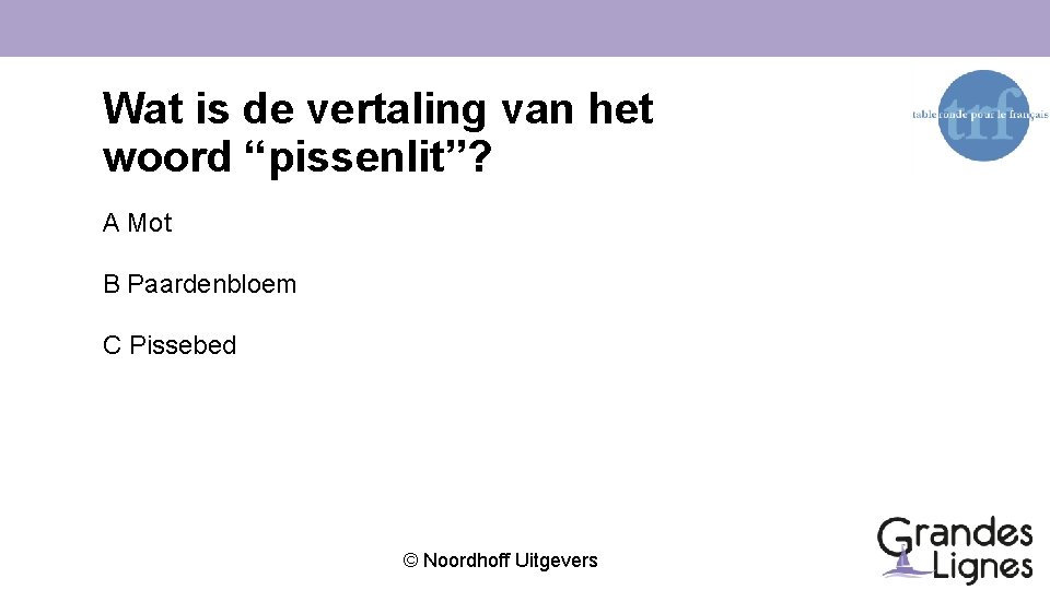 Wat is de vertaling van het woord “pissenlit”? A Mot B Paardenbloem C Pissebed