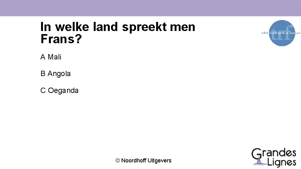 In welke land spreekt men Frans? A Mali B Angola C Oeganda © Noordhoff