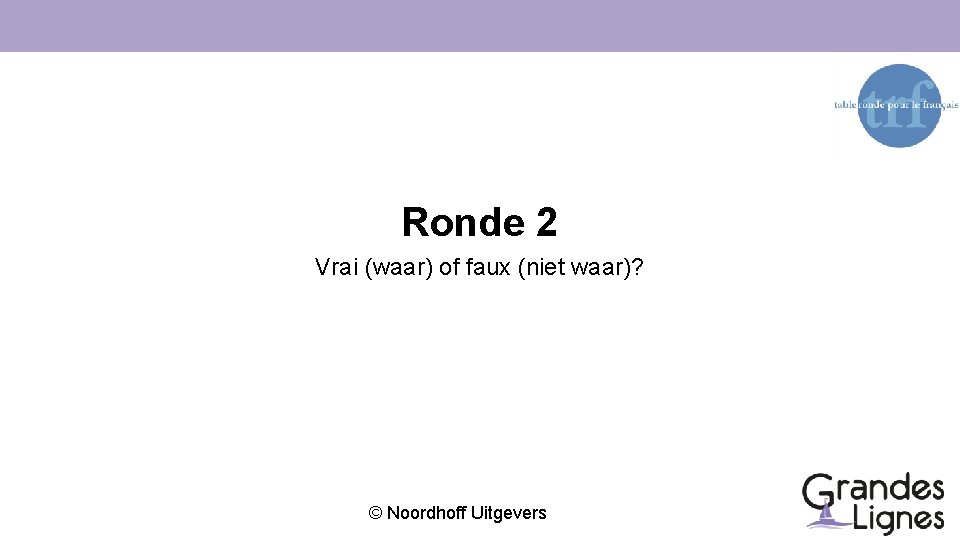 Ronde 2 Vrai (waar) of faux (niet waar)? © Noordhoff Uitgevers 