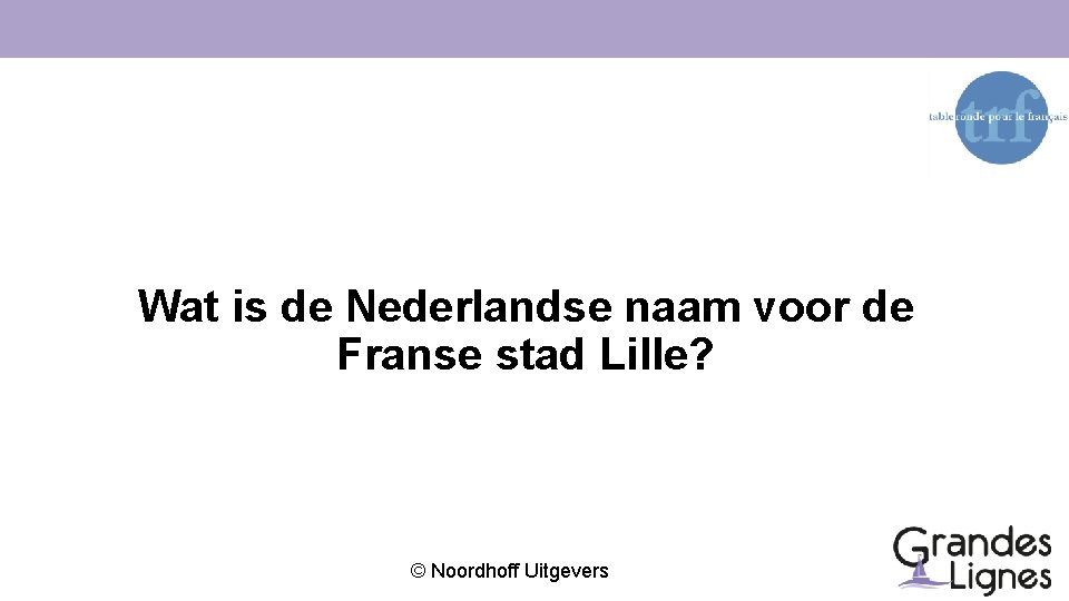 Wat is de Nederlandse naam voor de Franse stad Lille? © Noordhoff Uitgevers 