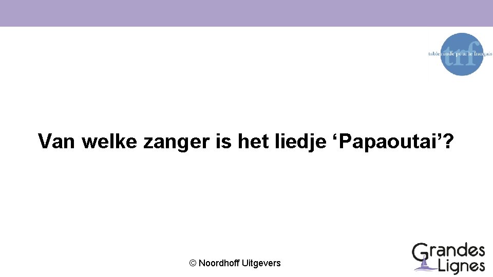 Van welke zanger is het liedje ‘Papaoutai’? © Noordhoff Uitgevers 