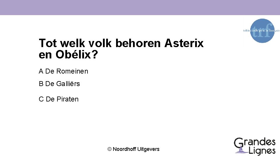 Tot welk volk behoren Asterix en Obélix? A De Romeinen B De Galliërs C