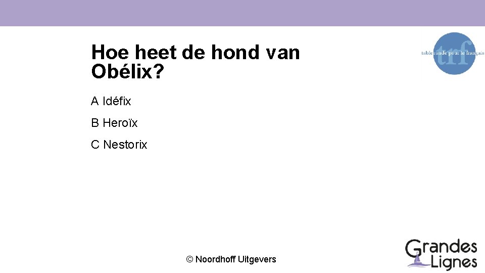 Hoe heet de hond van Obélix? A Idéfix B Heroïx C Nestorix © Noordhoff