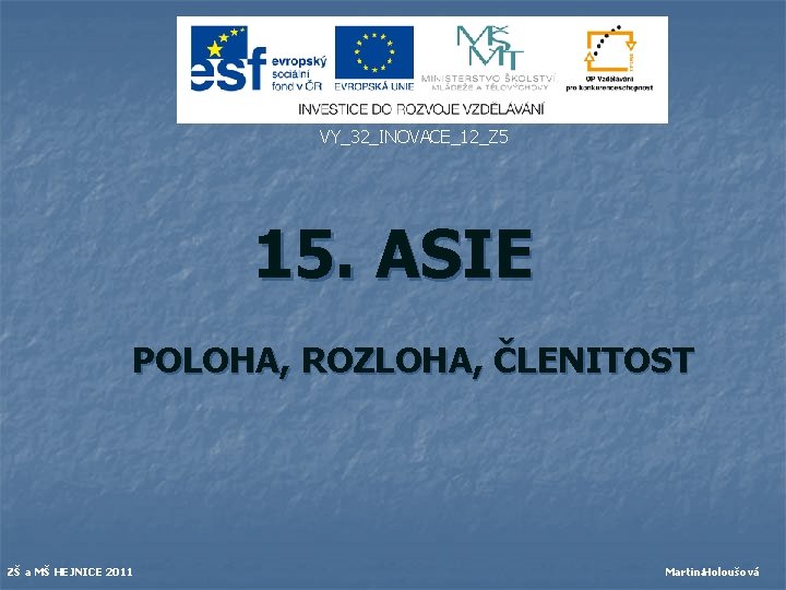 VY_32_INOVACE_12_Z 5 15. ASIE POLOHA, ROZLOHA, ČLENITOST ZŠ a MŠ HEJNICE 2011 Martina. Holoušová VY_32_INOVACE_12_Z 5 15. ASIE POLOHA, ROZLOHA, ČLENITOST ZŠ a MŠ HEJNICE 2011 Martina. Holoušová