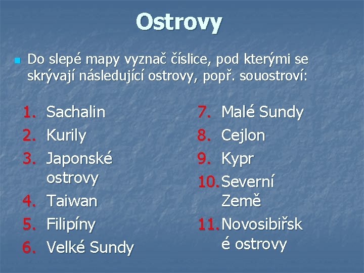 Ostrovy n Do slepé mapy vyznač číslice, pod kterými se skrývají následující ostrovy, popř. Ostrovy n Do slepé mapy vyznač číslice, pod kterými se skrývají následující ostrovy, popř.
