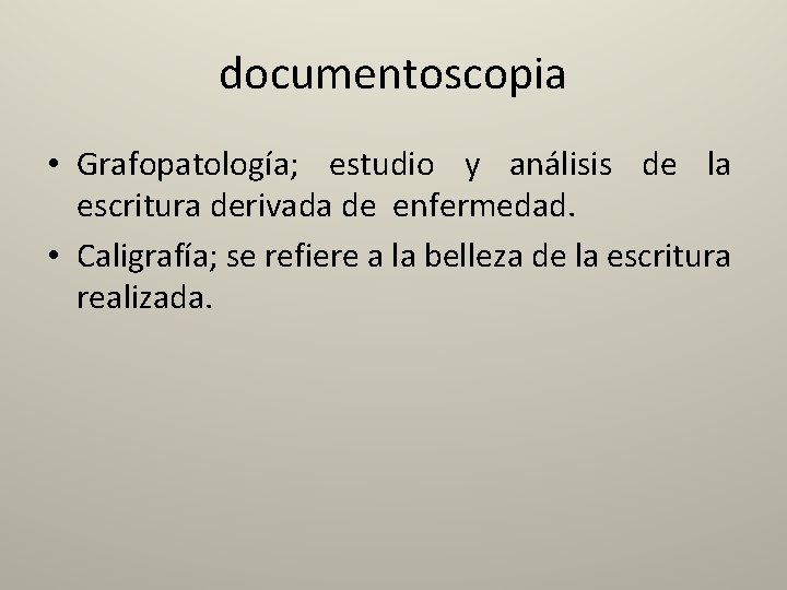 documentoscopia • Grafopatología; estudio y análisis de la escritura derivada de enfermedad. • Caligrafía;