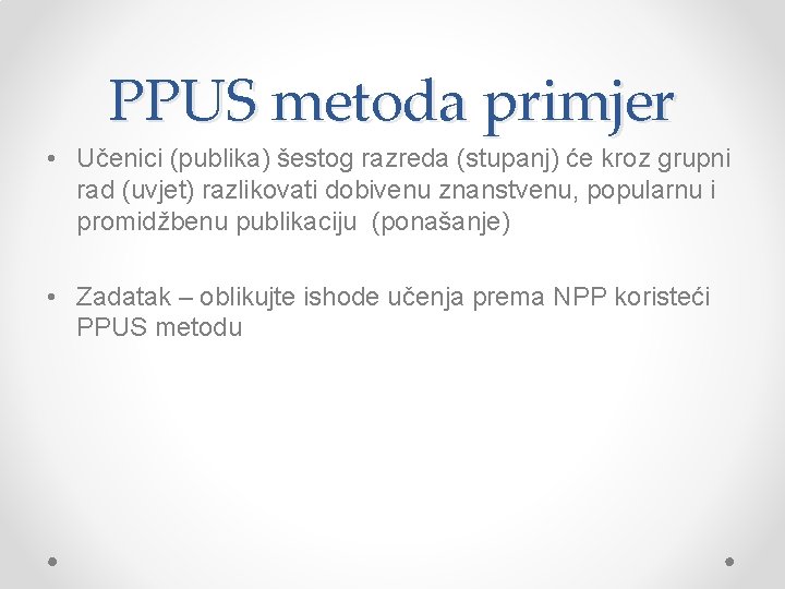 PPUS metoda primjer • Učenici (publika) šestog razreda (stupanj) će kroz grupni rad (uvjet)