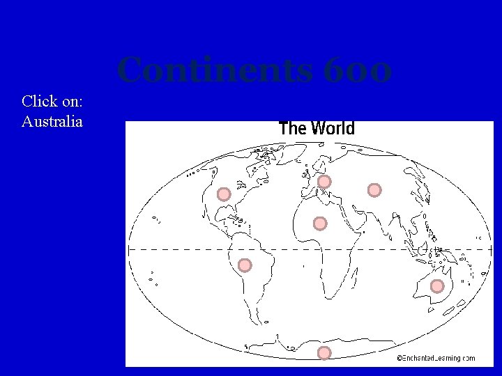 Continents 600 Click on: Australia 