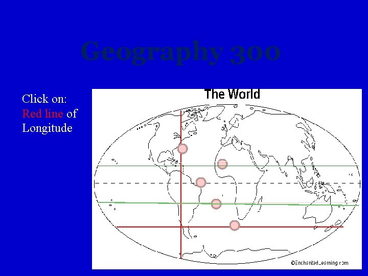 Geography 300 Click on: Red line of Longitude 