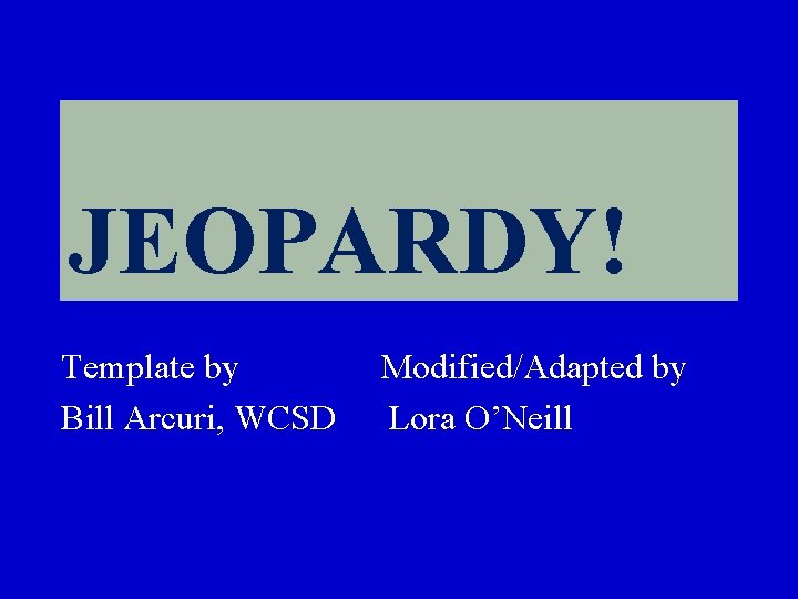 JEOPARDY! Click Once to Begin Template by Bill Arcuri, WCSD Modified/Adapted by Lora O’Neill