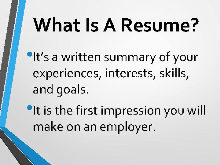 What Is A Resume? • It’s a written summary of your experiences, interests, skills,
