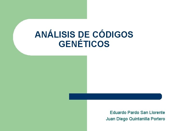 ANÁLISIS DE CÓDIGOS GENÉTICOS Eduardo Pardo San Llorente Juan Diego Quintanilla Portero ANÁLISIS DE CÓDIGOS GENÉTICOS Eduardo Pardo San Llorente Juan Diego Quintanilla Portero