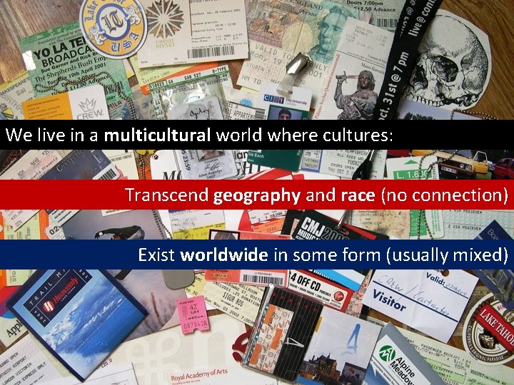 We live in a multicultural world where cultures: Transcend geography and race (no connection)