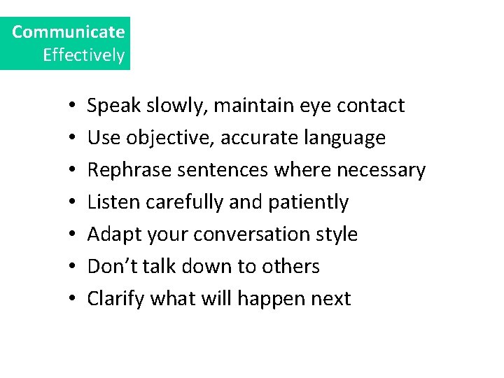 Communicate Effectively • • Speak slowly, maintain eye contact Use objective, accurate language Rephrase