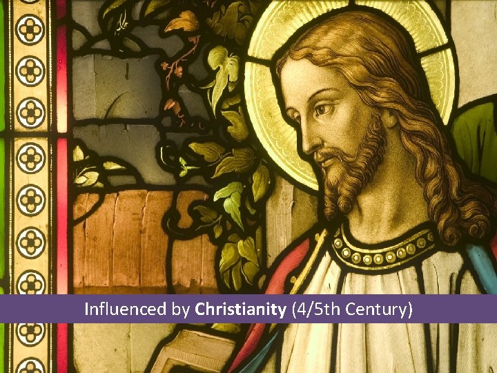 Influenced by Christianity (4/5 th Century) 