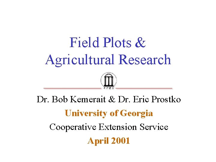 Field Plots & Agricultural Research Dr. Bob Kemerait & Dr. Eric Prostko University of