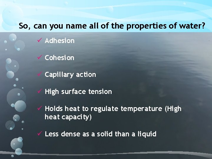 So, can you name all of the properties of water? ü Adhesion ü Cohesion