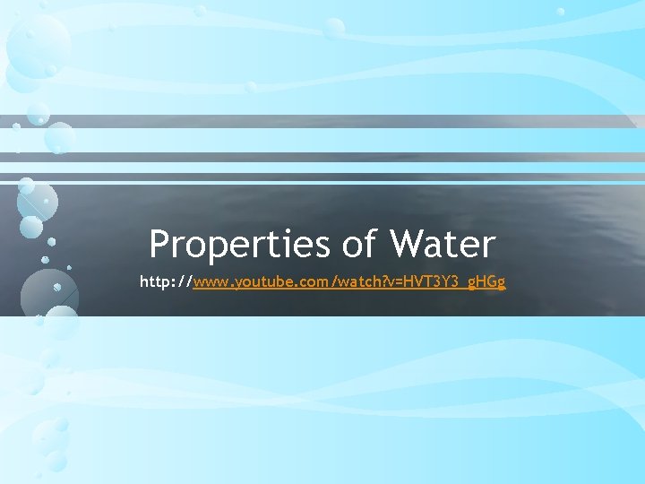 Properties of Water http: //www. youtube. com/watch? v=HVT 3 Y 3_g. HGg 