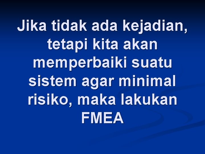 Jika tidak ada kejadian, tetapi kita akan memperbaiki suatu sistem agar minimal risiko, maka