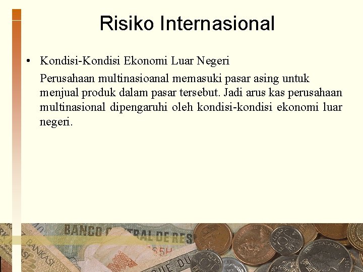 Risiko Internasional • Kondisi-Kondisi Ekonomi Luar Negeri Perusahaan multinasioanal memasuki pasar asing untuk menjual