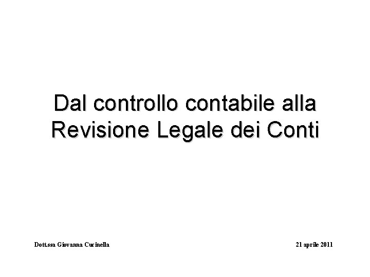 Dal controllo contabile alla Revisione Legale dei Conti Dott. ssa Giovanna Cucinella 21 aprile