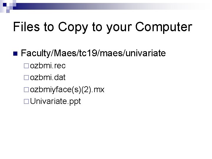 Files to Copy to your Computer n Faculty/Maes/tc 19/maes/univariate ¨ ozbmi. rec ¨ ozbmi.