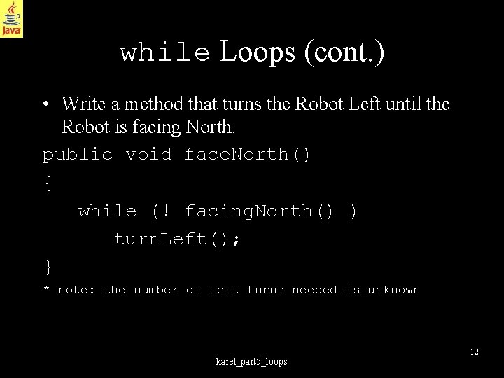 while Loops (cont. ) • Write a method that turns the Robot Left until