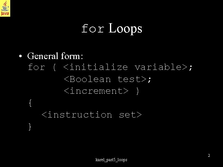 for Loops • General form: for ( <initialize variable>; <Boolean test>; <increment> ) {