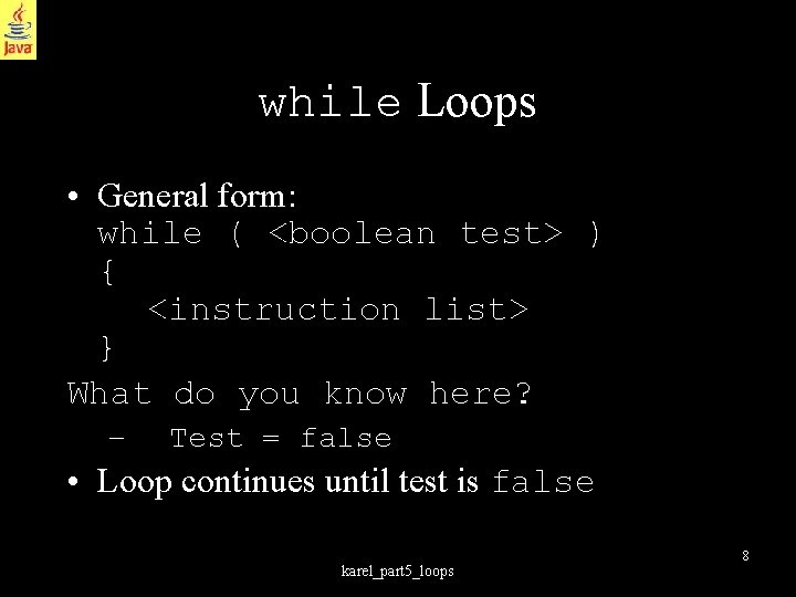 while Loops • General form: while ( <boolean test> ) { <instruction list> }