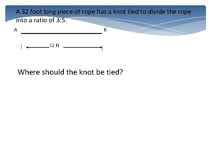 A 32 foot long piece of rope has a knot tied to divide the