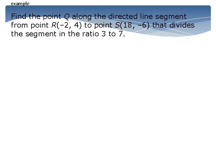 example Find the point Q along the directed line segment from point R(– 2,