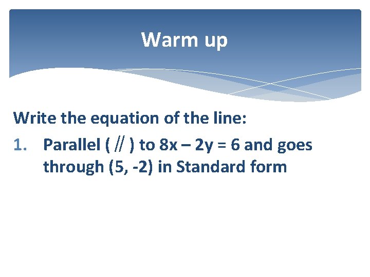 Warm up Write the equation of the line: 1. Parallel (∥) to 8 x