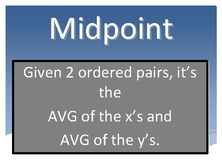 Midpoint Given 2 ordered pairs, it’s the AVG of the x’s and AVG of