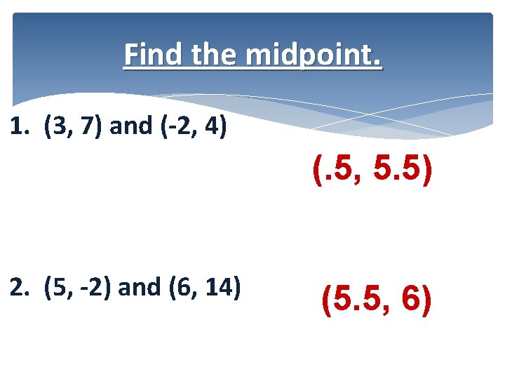 Find the midpoint. 1. (3, 7) and (-2, 4) (. 5, 5. 5) 2.