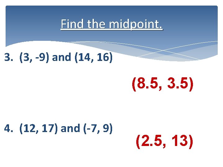 Find the midpoint. 3. (3, -9) and (14, 16) (8. 5, 3. 5) 4.