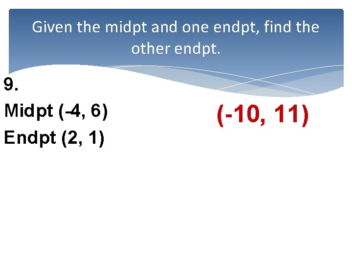 Given the midpt and one endpt, find the other endpt. 9. Midpt (-4, 6)