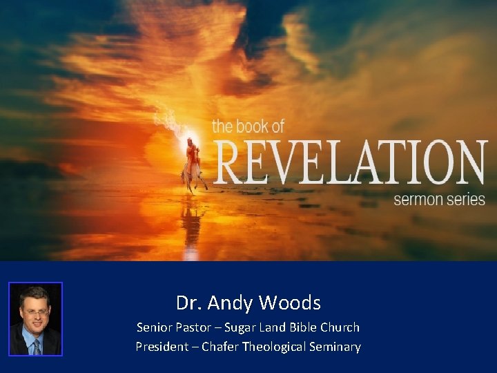 Dr. Andy Woods Senior Pastor – Sugar Land Bible Church President – Chafer Theological