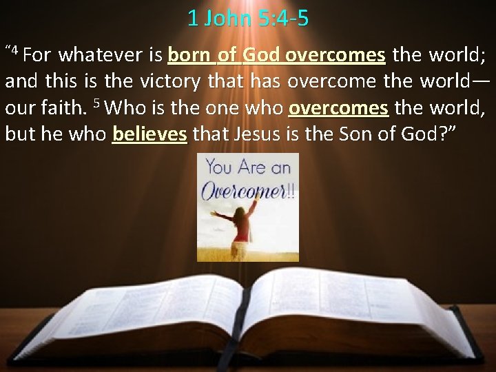 1 John 5: 4 -5 “ 4 For whatever is born of God overcomes
